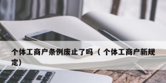 個(gè)體工商戶(hù)條例廢止了嗎（ 個(gè)體工商戶(hù)新規(guī)定）