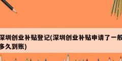 深圳創(chuàng)業(yè)補貼登記(深圳創(chuàng)業(yè)補貼申請了一般多久到賬)