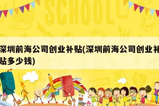 深圳前海公司創業補貼(深圳前海公司創業補貼多少錢)