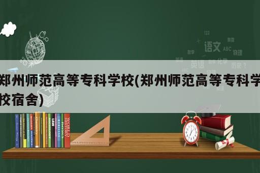 鄭州師范高等專科學校(鄭州師范高等專科學校宿舍)