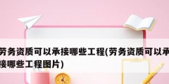 勞務資質(zhì)可以承接哪些工程(勞務資質(zhì)可以承接哪些工程圖片)