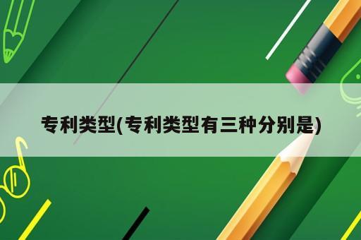 專利類型(專利類型有三種分別是)