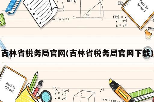 吉林省稅務局官網(吉林省稅務局官網下載)