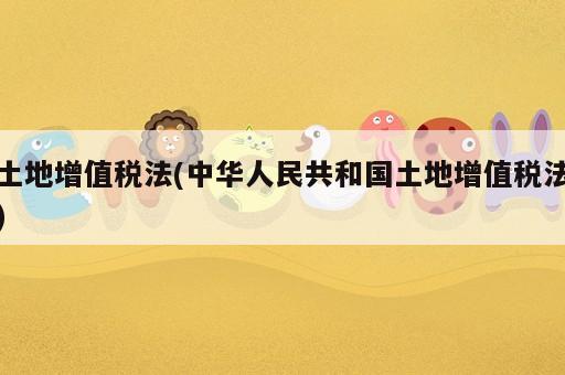 土地增值稅法(中華人民共和國土地增值稅法)