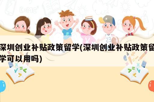 深圳創(chuàng)業(yè)補(bǔ)貼政策留學(xué)(深圳創(chuàng)業(yè)補(bǔ)貼政策留學(xué)可以用嗎)