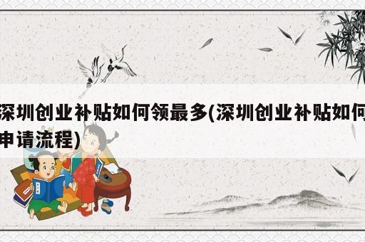 深圳創業補貼如何領最多(深圳創業補貼如何申請流程)