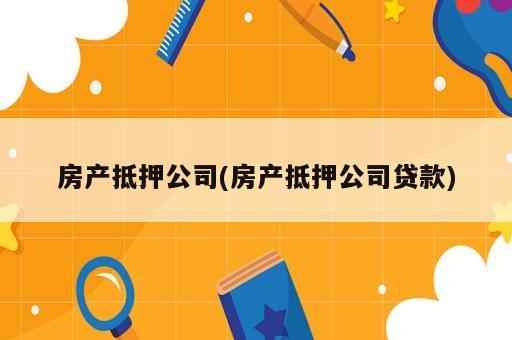 房產抵押公司(房產抵押公司貸款)