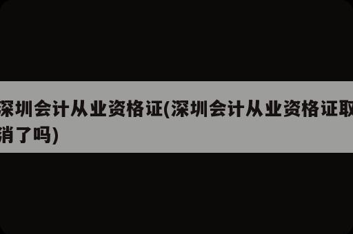 深圳會計從業資格證(深圳會計從業資格證取消了嗎)