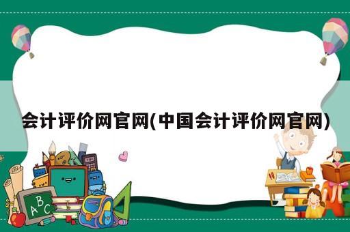 會(huì)計(jì)評(píng)價(jià)網(wǎng)官網(wǎng)(中國會(huì)計(jì)評(píng)價(jià)網(wǎng)官網(wǎng))