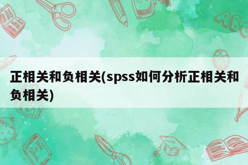 正相關(guān)和負(fù)相關(guān)(spss如何分析正相關(guān)和負(fù)相關(guān))